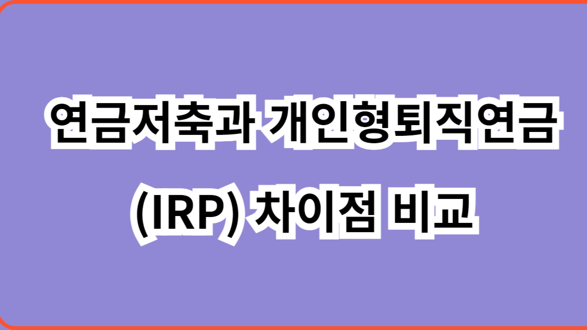 연금저축과 개인형퇴직연금(IRP) 차이점