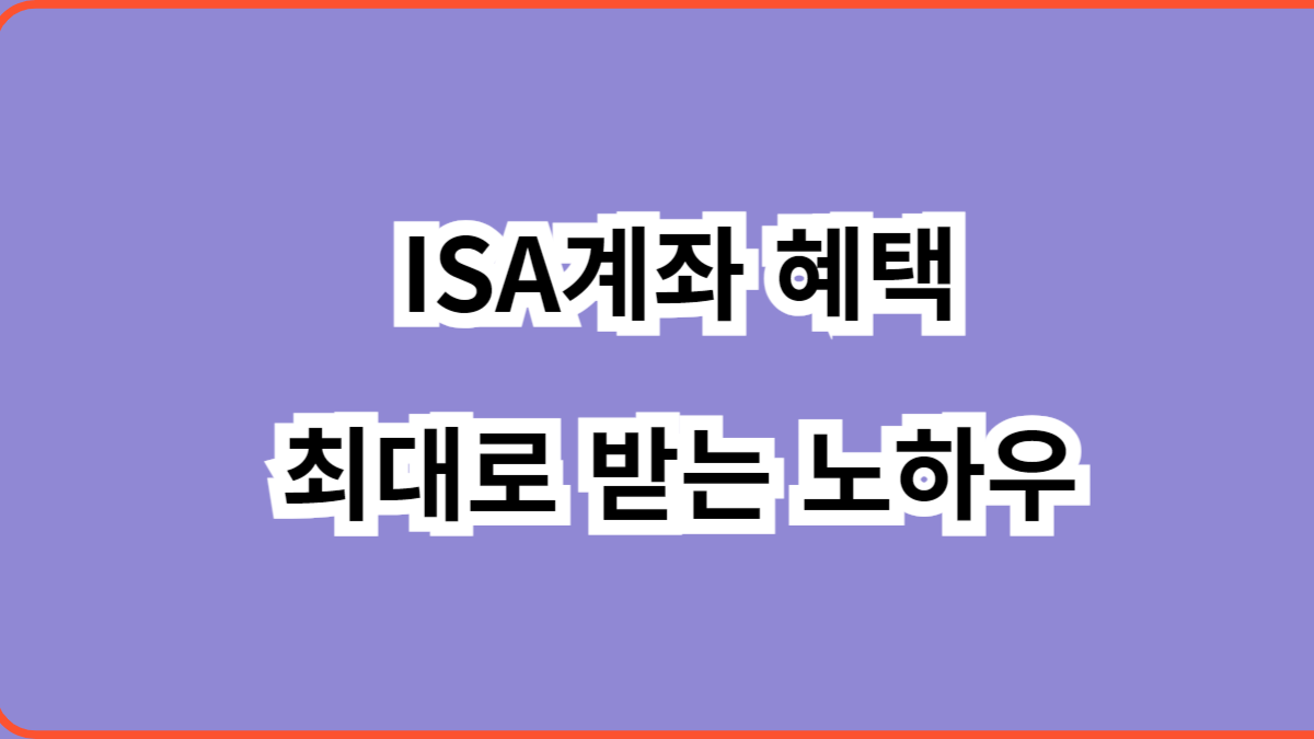 ISA계좌 혜택 최대로 받는 노하우