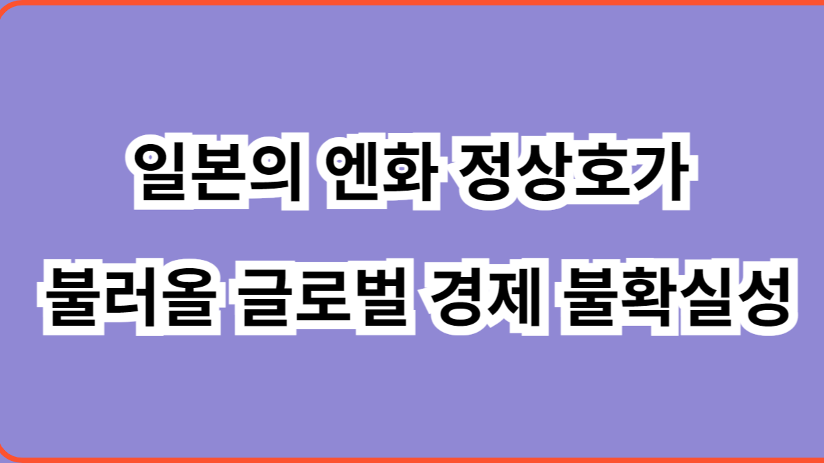 일본의 엔화 정상화가 불러올 글로벌 경제 불확실성