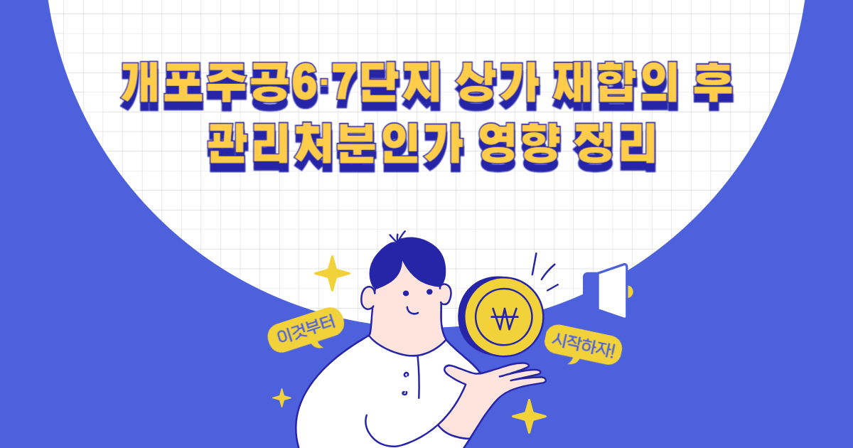 개포주공6·7단지 상가 재합의 후 관리처분인가 영향 정리