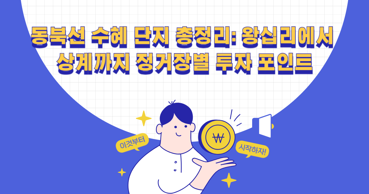 동북선 수혜 단지 총정리: 왕십리에서 상계까지 정거장별 투자 포인트